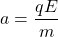 \[  a = \frac{qE}{m} \]