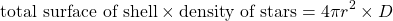 \[ \text{total surface of shell} \times \text{density of stars} = 4\pi r^2 \times D \]