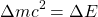 \[ \Delta {mc^2}= \Delta E \]