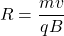 \[ R = \frac{mv}{qB} \]